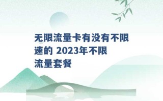 无限流量卡有没有不限速的 2023年不限流量套餐 