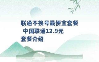 联通不换号最便宜套餐 中国联通12.9元套餐介绍 