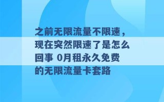 之前无限流量不限速，现在突然限速了是怎么回事 0月租永久免费的无限流量卡套路 