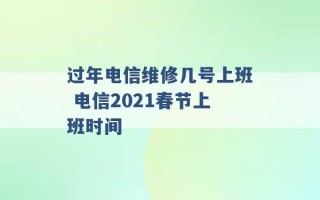 过年电信维修几号上班 电信2021春节上班时间 