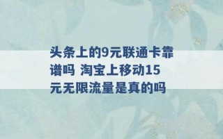 头条上的9元联通卡靠谱吗 淘宝上移动15元无限流量是真的吗 