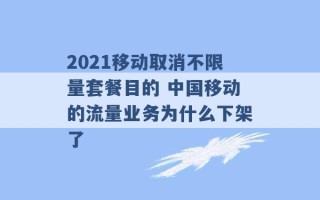 2021移动取消不限量套餐目的 中国移动的流量业务为什么下架了 