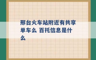 邢台火车站附近有共享单车么 百托信息是什么 