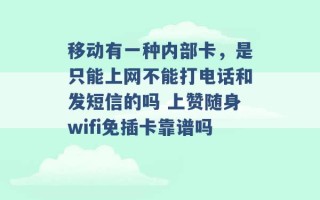 移动有一种内部卡，是只能上网不能打电话和发短信的吗 上赞随身wifi免插卡靠谱吗 