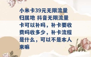 小米卡39元无限流量归属地 抖音无限流量卡可以补吗，补卡要收费吗收多少，补卡流程是什么，可以不是本人来嘛 