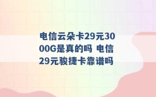 电信云朵卡29元3000G是真的吗 电信29元骏捷卡靠谱吗 