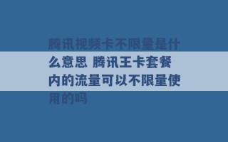 腾讯视频卡不限量是什么意思 腾讯王卡套餐内的流量可以不限量使用的吗 