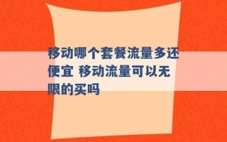 移动哪个套餐流量多还便宜 移动流量可以无限的买吗 