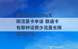 联通卡29元70g无限流量卡申请 联通卡有那种话费少流量无限用的卡吗 