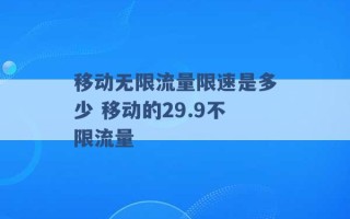 移动无限流量限速是多少 移动的29.9不限流量 