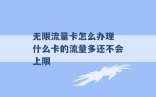 无限流量卡怎么办理 什么卡的流量多还不会上限 