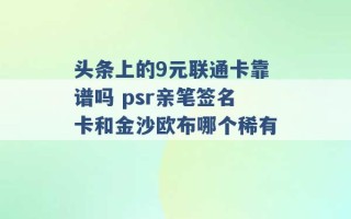 头条上的9元联通卡靠谱吗 psr亲笔签名卡和金沙欧布哪个稀有 