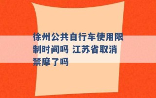 徐州公共自行车使用限制时间吗 江苏省取消禁摩了吗 