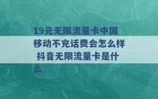 19元无限流量卡中国移动不充话费会怎么样 抖音无限流量卡是什么 