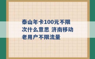 泰山年卡100元不限次什么意思 济南移动老用户不限流量 