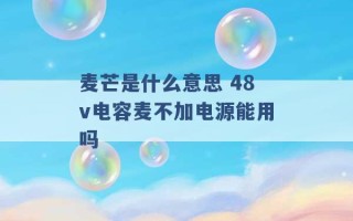 麦芒是什么意思 48v电容麦不加电源能用吗 