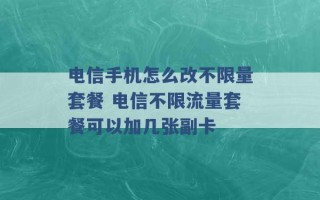 电信手机怎么改不限量套餐 电信不限流量套餐可以加几张副卡 