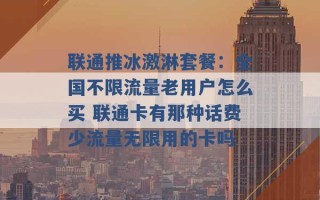 联通推冰激淋套餐：全国不限流量老用户怎么买 联通卡有那种话费少流量无限用的卡吗 