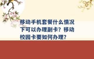 移动手机套餐什么情况下可以办理副卡？移动校园卡要如何办理？ 