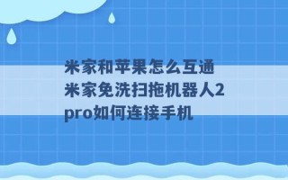 米家和苹果怎么互通 米家免洗扫拖机器人2pro如何连接手机 