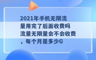 2021年手机无限流量用完了后面收费吗 流量无限量会不会收费，每个月是多少G 