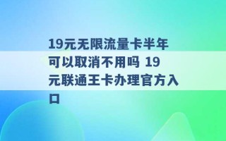 19元无限流量卡半年可以取消不用吗 19元联通王卡办理官方入口 