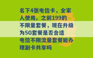 名下4张电信卡，全家人使用。之前199的不限量套餐，现在升级为5G套餐是否合适 电信不限流量套餐能办理副卡共享吗 