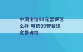 中国电信99元套餐怎么样 电信99套餐送宽带详情 