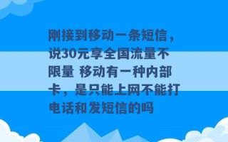 刚接到移动一条短信，说30元享全国流量不限量 移动有一种内部卡，是只能上网不能打电话和发短信的吗 