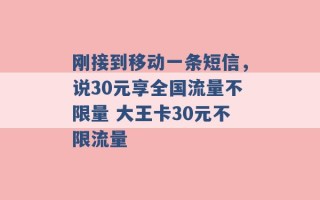 刚接到移动一条短信，说30元享全国流量不限量 大王卡30元不限流量 