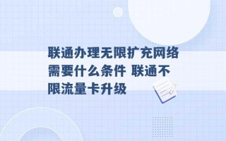 联通办理无限扩充网络需要什么条件 联通不限流量卡升级 