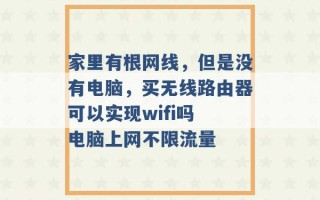 家里有根网线，但是没有电脑，买无线路由器可以实现wifi吗 电脑上网不限流量 