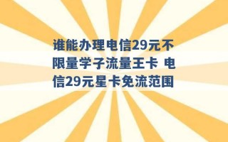 谁能办理电信29元不限量学子流量王卡 电信29元星卡免流范围 