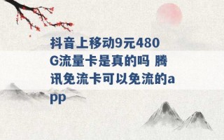 抖音上移动9元480G流量卡是真的吗 腾讯免流卡可以免流的app 