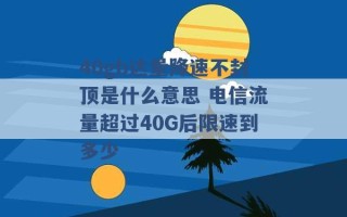 40gb达量降速不封顶是什么意思 电信流量超过40G后限速到多少 