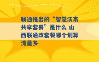 联通推出的“智慧沃家共享套餐”是什么 山西联通改套餐哪个划算流量多 