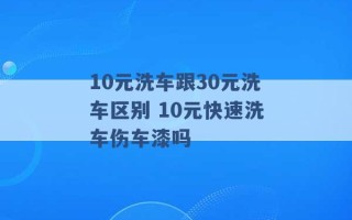 10元洗车跟30元洗车区别 10元快速洗车伤车漆吗 