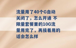 流量用了40个G自动关闭了，怎么开通 不限量套餐里的10G流量用完了，再接着用的话会怎么样 