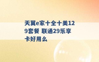 天翼e家十全十美129套餐 联通29乐享卡好用么 