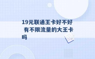 19元联通王卡好不好 有不限流量的大王卡吗 