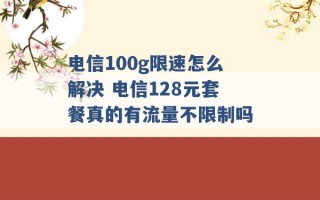 电信100g限速怎么解决 电信128元套餐真的有流量不限制吗 