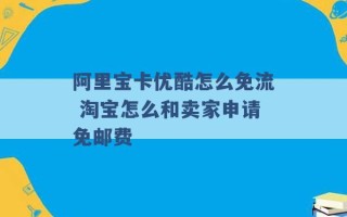 阿里宝卡优酷怎么免流 淘宝怎么和卖家申请免邮费 