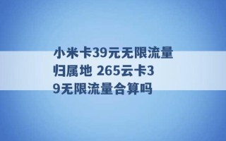 小米卡39元无限流量归属地 265云卡39无限流量合算吗 