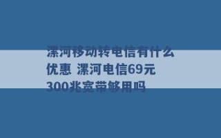 漯河移动转电信有什么优惠 漯河电信69元300兆宽带够用吗 