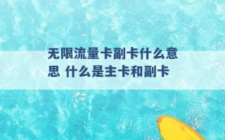 无限流量卡副卡什么意思 什么是主卡和副卡 