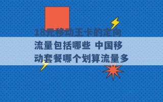 18元移动王卡的定向流量包括哪些 中国移动套餐哪个划算流量多 