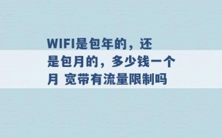 WIFI是包年的，还是包月的，多少钱一个月 宽带有流量限制吗 