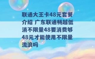 联通大王卡48元套餐介绍 广东联通畅越低消不限量48要消费够48元才能使用不限量流浪吗 