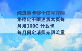 纯流量卡哪个信号好网络稳定不限速我大概每月用100G 什么卡每月固定消费无限流量 