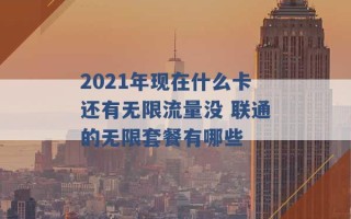 2021年现在什么卡还有无限流量没 联通的无限套餐有哪些 